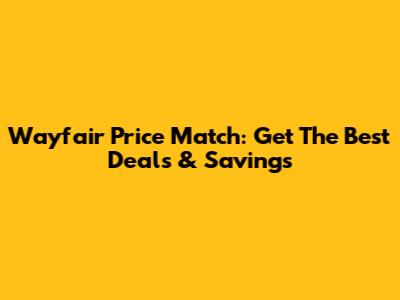 Wayfair Price Match: Get The Best Deals & Savings