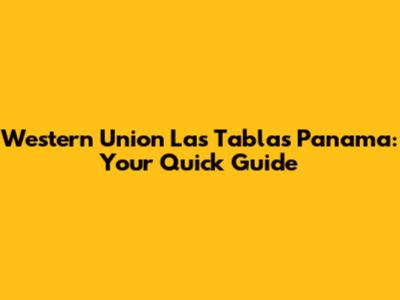 Western Union Las Tablas Panama: Your Quick Guide