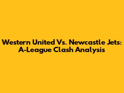 Western United Vs. Newcastle Jets: A-League Clash Analysis