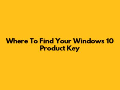 Where To Find Your Windows 10 Product Key