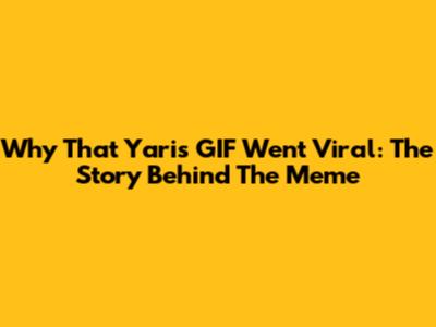 Why That Yaris GIF Went Viral: The Story Behind The Meme