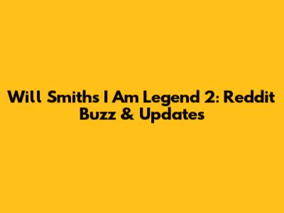 Will Smith's I Am Legend 2: Reddit Buzz & Updates