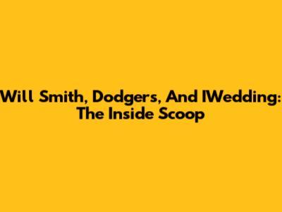 Will Smith, Dodgers, And IWedding: The Inside Scoop