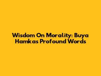 Wisdom On Morality: Buya Hamka's Profound Words