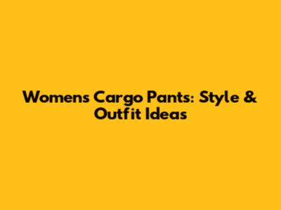 Women's Cargo Pants: Style & Outfit Ideas
