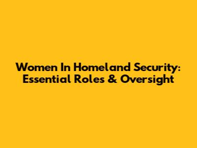 Women In Homeland Security: Essential Roles & Oversight