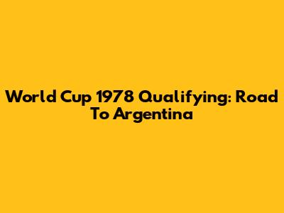 World Cup 1978 Qualifying: Road To Argentina
