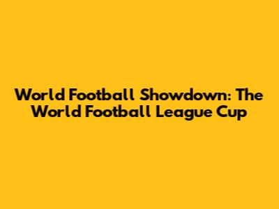 World Football Showdown: The World Football League Cup