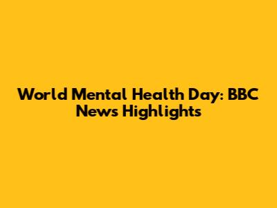 World Mental Health Day: BBC News Highlights