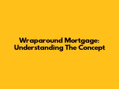 Wraparound Mortgage: Understanding The Concept
