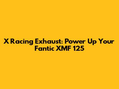 X Racing Exhaust: Power Up Your Fantic XMF 125