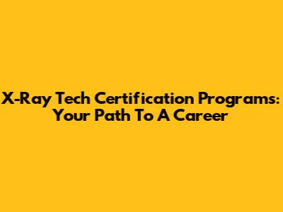 X-Ray Tech Certification Programs: Your Path To A Career