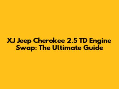XJ Jeep Cherokee 2.5 TD Engine Swap: The Ultimate Guide
