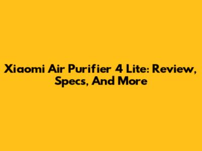 Xiaomi Air Purifier 4 Lite: Review, Specs, And More