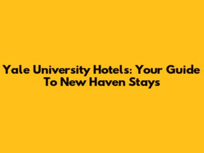 Yale University Hotels: Your Guide To New Haven Stays
