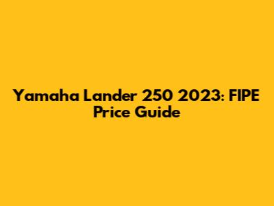 Yamaha Lander 250 2023: FIPE Price Guide