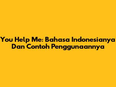 You Help Me: Bahasa Indonesianya Dan Contoh Penggunaannya