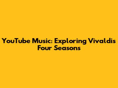 YouTube Music: Exploring Vivaldi's Four Seasons