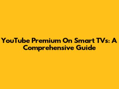 YouTube Premium On Smart TVs: A Comprehensive Guide