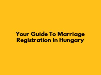 Your Guide To Marriage Registration In Hungary