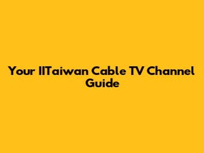 Your IITaiwan Cable TV Channel Guide