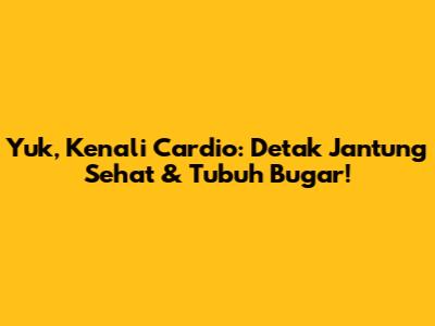 Yuk, Kenali Cardio: Detak Jantung Sehat & Tubuh Bugar!