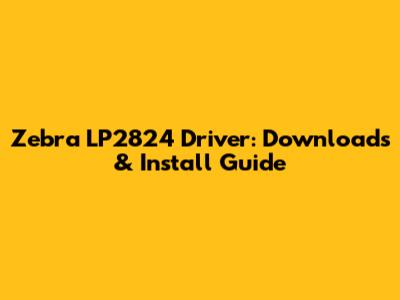 Zebra LP2824 Driver: Downloads & Install Guide
