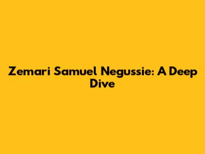 Zemari Samuel Negussie: A Deep Dive