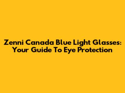 Zenni Canada Blue Light Glasses: Your Guide To Eye Protection