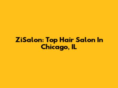 ZiSalon: Top Hair Salon In Chicago, IL