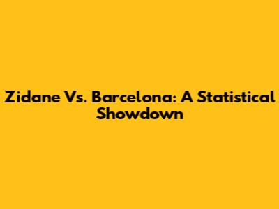 Zidane Vs. Barcelona: A Statistical Showdown