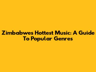 Zimbabwe's Hottest Music: A Guide To Popular Genres