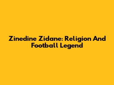 Zinedine Zidane: Religion And Football Legend