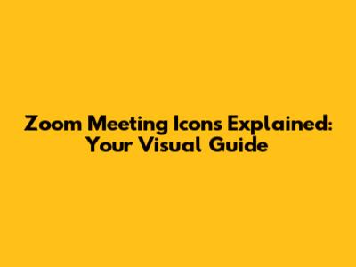Zoom Meeting Icons Explained: Your Visual Guide