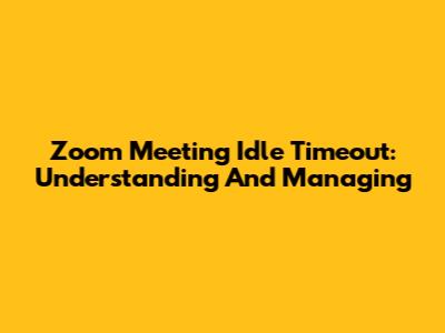 Zoom Meeting Idle Timeout: Understanding And Managing