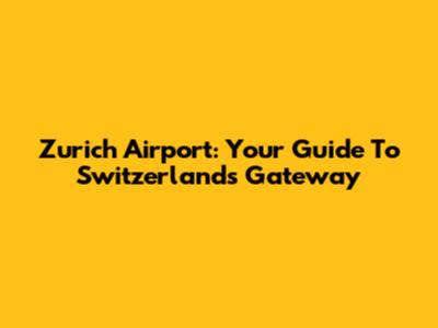 Zurich Airport: Your Guide To Switzerland's Gateway